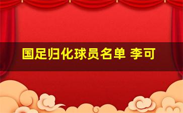 国足归化球员名单 李可